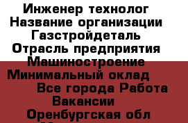 Инженер-технолог › Название организации ­ Газстройдеталь › Отрасль предприятия ­ Машиностроение › Минимальный оклад ­ 30 000 - Все города Работа » Вакансии   . Оренбургская обл.,Медногорск г.